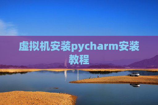 虚拟机安装pycharm安装教程